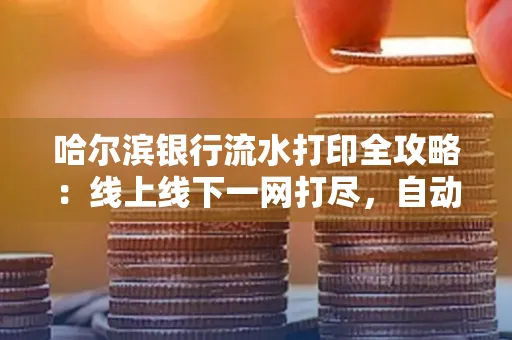 哈尔滨银行流水打印全攻略:线上线下一网打尽,自动截取轻松搞定
