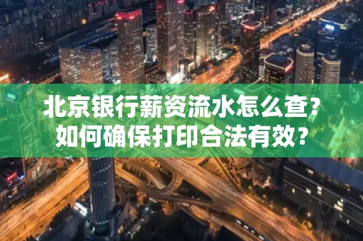 北京银行薪资流水怎么查?如何确保打印合法有效?
