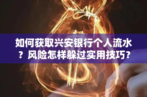 如何获取兴安银行个人流水?风险怎样躲过实用技巧?