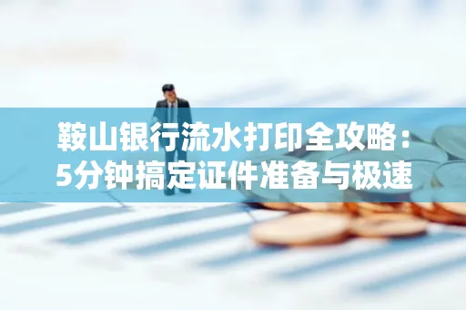 鞍山银行流水打印全攻略:5分钟搞定证件准备与极速操作