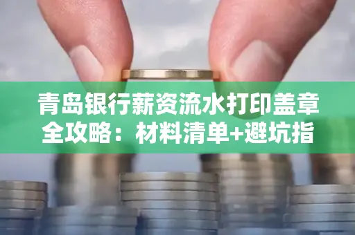 青岛银行薪资流水打印盖章全攻略:材料清单+避坑指南