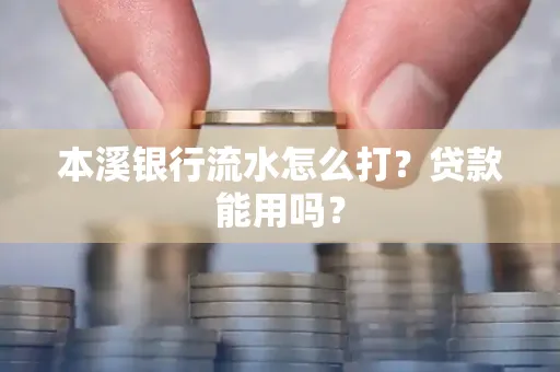 本溪银行流水怎么打?贷款能用吗?