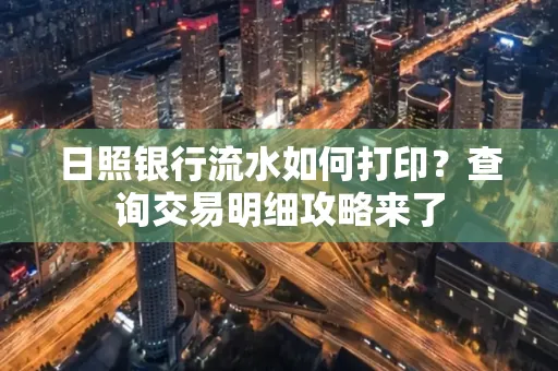 日照银行流水如何打印?查询交易明细攻略来了