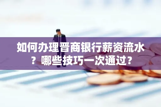 如何办理晋商银行薪资流水?哪些技巧一次通过?