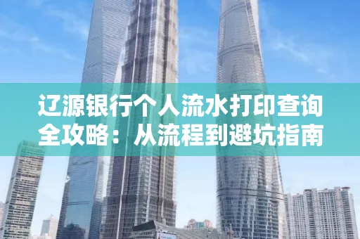 辽源银行个人流水打印查询全攻略:从流程到避坑指南