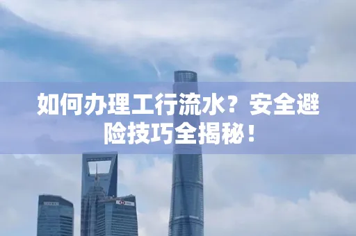 如何办理工行流水?安全避险技巧全揭秘!
