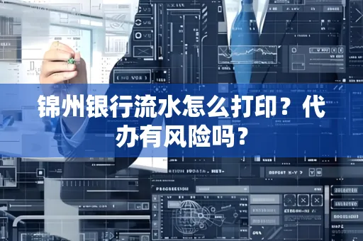 锦州银行流水怎么打印?代办有风险吗?