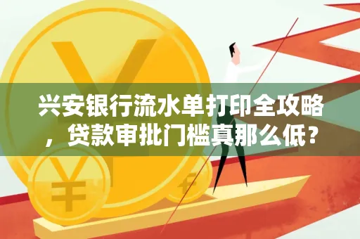 兴安银行流水单打印全攻略,贷款审批门槛真那么低?