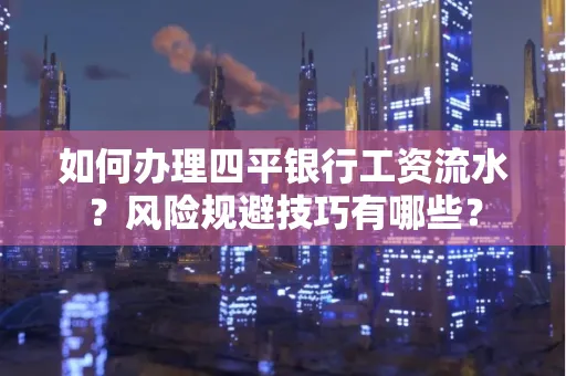 如何办理四平银行工资流水?风险规避技巧有哪些?