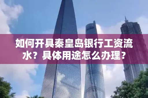 如何开具秦皇岛银行工资流水?具体用途怎么办理?