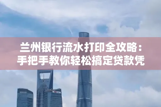 兰州银行流水打印全攻略:手把手教你轻松搞定贷款凭证