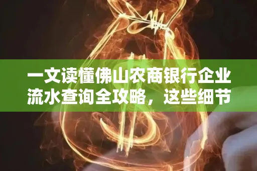 一文读懂佛山农商银行企业流水查询全攻略,这些细节千万别忽视
