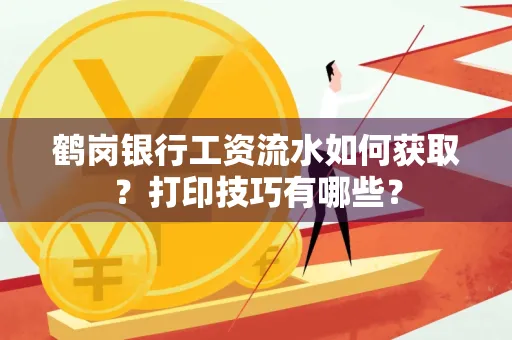 鹤岗银行工资流水如何获取?打印技巧有哪些?