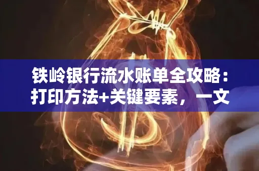 铁岭银行流水账单全攻略:打印方法+关键要素,一文搞定!