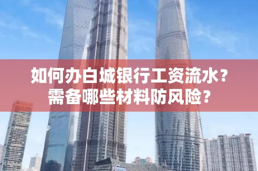 如何办白城银行工资流水?需备哪些材料防风险?