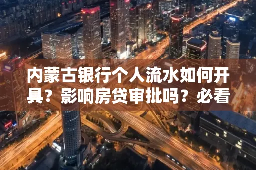内蒙古银行个人流水如何开具?影响房贷审批吗?必看解答!