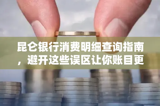 昆仑银行消费明细查询指南,避开这些误区让你账目更清晰