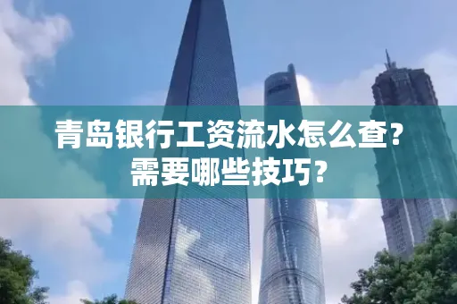 青岛银行工资流水怎么查?需要哪些技巧?