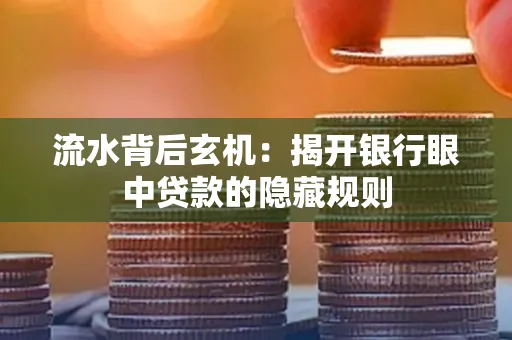 流水背后玄机:揭开银行眼中贷款的隐藏规则