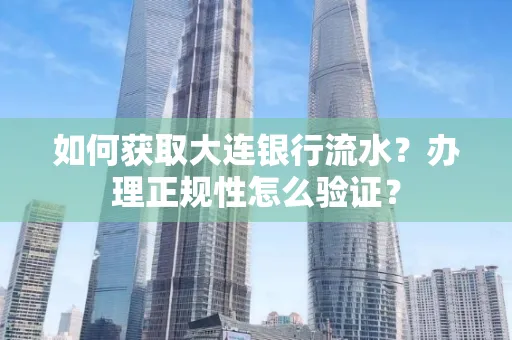 如何获取大连银行流水?办理正规性怎么验证?