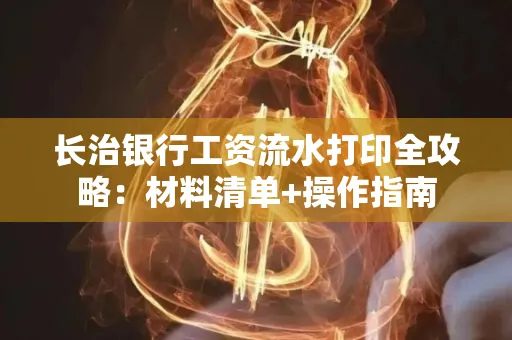 长治银行工资流水打印全攻略:材料清单+操作指南