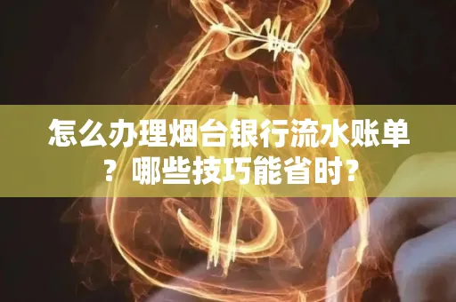 怎么办理烟台银行流水账单?哪些技巧能省时?