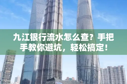 九江银行流水怎么查?手把手教你避坑,轻松搞定!