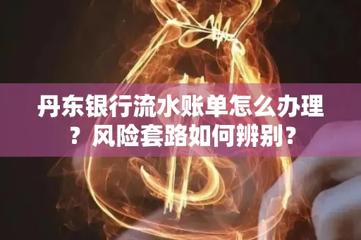 丹东银行流水账单怎么办理?风险套路如何辨别?