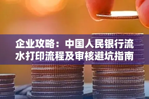 企业攻略:中国人民银行流水打印流程及审核避坑指南