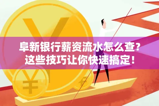 阜新银行薪资流水怎么查?这些技巧让你快速搞定!