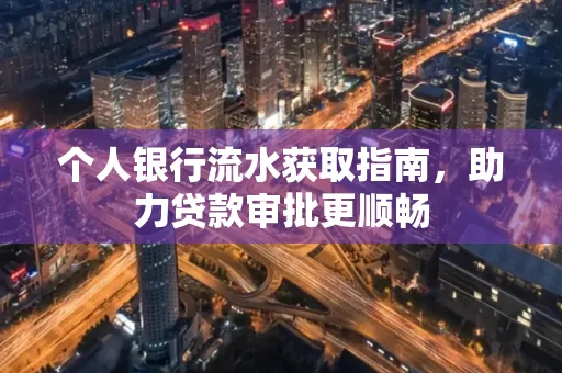 个人银行流水获取指南，助力贷款审批更顺畅