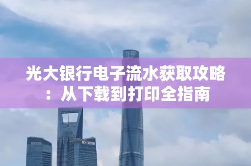 光大银行电子流水获取攻略：从下载到打印全指南