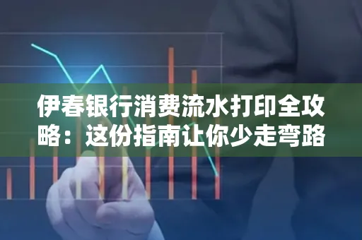 伊春银行消费流水打印全攻略:这份指南让你少走弯路