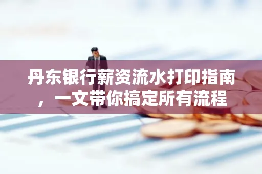 丹东银行薪资流水打印指南,一文带你搞定所有流程