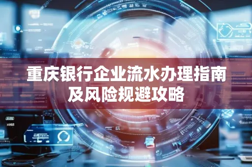 重庆银行企业流水办理指南及风险规避攻略 重庆银行企业流水办理指南及风险规避攻略