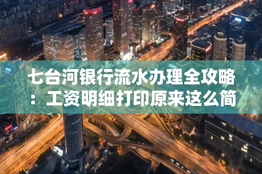 七台河银行流水办理全攻略:工资明细打印原来这么简单 七台河银行流水办理全攻略:工资明细打印原来这么简单