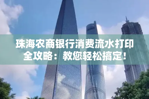 珠海农商银行消费流水打印全攻略:教您轻松搞定! 珠海农商银行消费流水打印全攻略:教您轻松搞定!