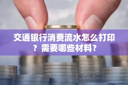 交通银行消费流水怎么打印?需要哪些材料?