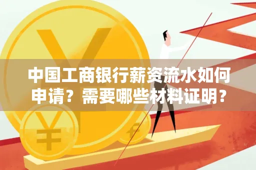 中国工商银行薪资流水如何申请?需要哪些材料证明?