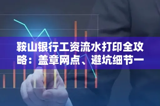 鞍山银行工资流水打印全攻略:盖章网点、避坑细节一次说透