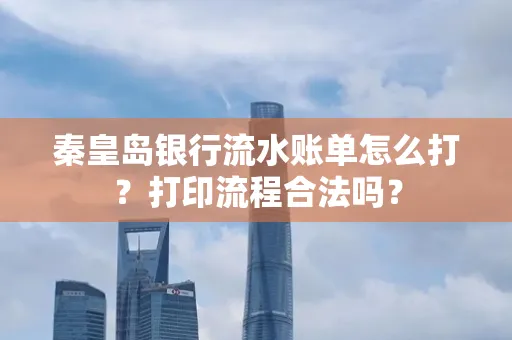 秦皇岛银行流水账单怎么打?打印流程合法吗?