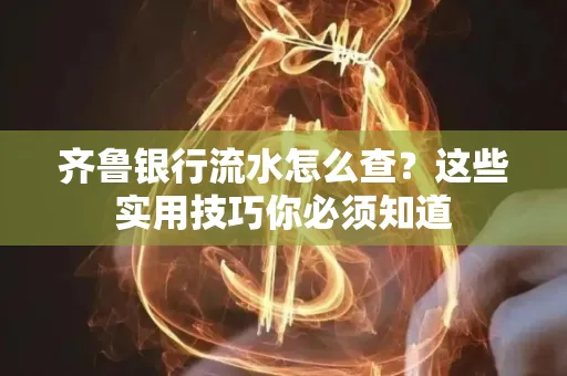 齐鲁银行流水怎么查?这些实用技巧你必须知道