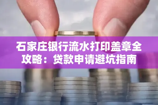 石家庄银行流水打印盖章全攻略:贷款申请避坑指南