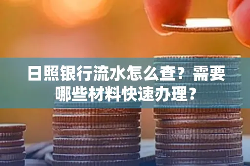 日照银行流水怎么查?需要哪些材料快速办理?