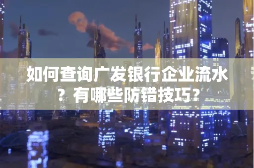如何查询广发银行企业流水?有哪些防错技巧?