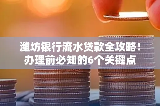 潍坊银行流水贷款全攻略!办理前必知的6个关键点