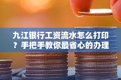 九江银行工资流水怎么打印?手把手教你最省心的办理方式