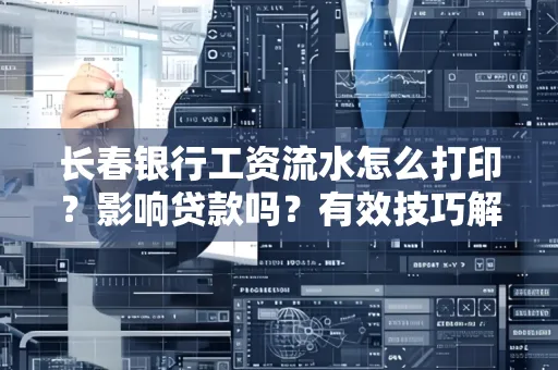 长春银行工资流水怎么打印?影响贷款吗?有效技巧解析