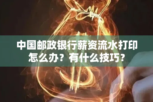 中国邮政银行薪资流水打印怎么办?有什么技巧?