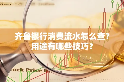 齐鲁银行消费流水怎么查?用途有哪些技巧?